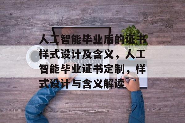 人工智能毕业后的证书样式设计及含义,人工智能毕业证书定制,样式设计与含义解读 人工智能毕业后的证书样式设计及含义,人工智能毕业证书定制,样式设计与含义解读