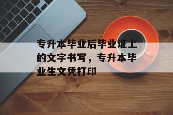 专升本毕业后毕业证上的文字书写，专升本毕业生文凭打印