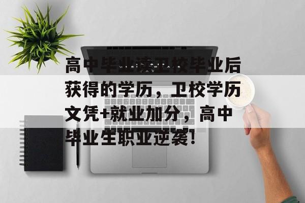 高中毕业读卫校毕业后获得的学历,卫校学历文凭+就业加分,高中毕业生职业逆袭! 高中毕业读卫校毕业后获得的学历,卫校学历文凭+就业加分,高中毕业生职业逆袭!