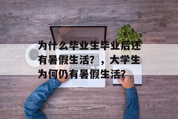 为什么毕业生毕业后还有暑假生活？，大学生为何仍有暑假生活？