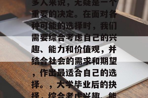 毕业后的选择，对于许多人来说，无疑是一个重要的决定。在面对各种可能的选择时，我们需要综合考虑自己的兴趣、能力和价值观，并结合社会的需求和期望，作出最适合自己的选择。，大学毕业后的抉择，综合考虑兴趣、能力与价值判断