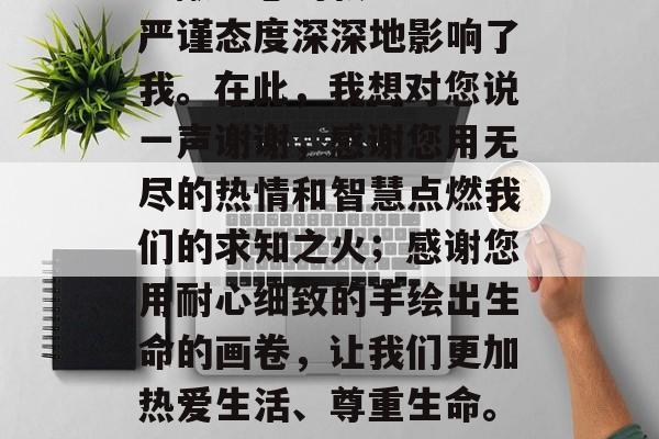 给老师的信,亲爱的老师,您好!感谢您一直以来的悉心教诲和无私奉献。您的教学理念与严谨态度深深地影响了我。在此,我想对您说一声谢谢,感谢您用无尽的热情和智慧点燃我们的求知之火;感谢您用耐心细致的手绘出生命的画卷,让我们更加热爱生活、尊重生命。请您保重身体,身体健康是我们最大的幸福!祝您工作顺利、身体健康! 给老师的信,亲爱的老师,您好!感谢您一直以来的悉心教诲和无私奉献。您的教学理念与严谨态度深深地影响了我。在此,我想对您说一声谢谢,感谢您用无尽的热情和智慧点燃我们的求知之火;感谢您用耐心细致的手绘出生命的画卷,让我们更加热爱生活、尊重生命。请您保重身体,身体健康是我们最大的幸福!祝您工作顺利、身体健康!
