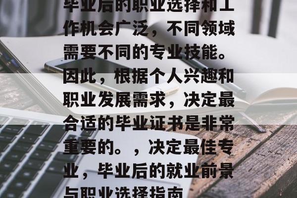 毕业后的职业选择和工作机会广泛,不同领域需要不同的专业技能。因此,根据个人兴趣和职业发展需求,决定最合适的毕业证书是非常重要的。,决定最佳专业,毕业后的就业前景与职业选择指南 毕业后的职业选择和工作机会广泛,不同领域需要不同的专业技能。因此,根据个人兴趣和职业发展需求,决定最合适的毕业证书是非常重要的。,决定最佳专业,毕业后的就业前景与职业选择指南