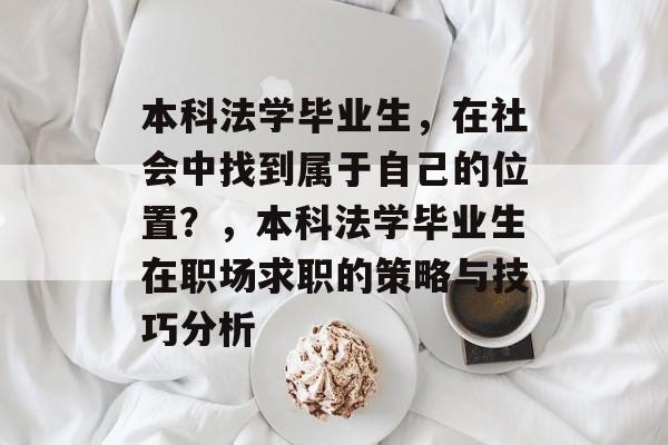 本科法学毕业生，在社会中找到属于自己的位置？，本科法学毕业生在职场求职的策略与技巧分析