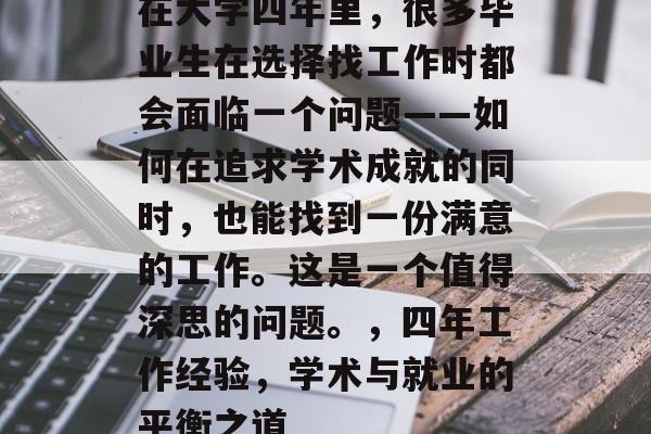 在大学四年里，很多毕业生在选择找工作时都会面临一个问题——如何在追求学术成就的同时，也能找到一份满意的工作。这是一个值得深思的问题。，四年工作经验，学术与就业的平衡之道