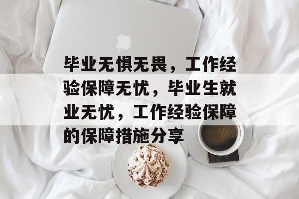 毕业无惧无畏，工作经验保障无忧，毕业生就业无忧，工作经验保障的保障措施分享
