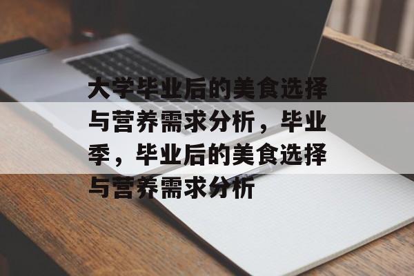 大学毕业后的美食选择与营养需求分析，毕业季，毕业后的美食选择与营养需求分析