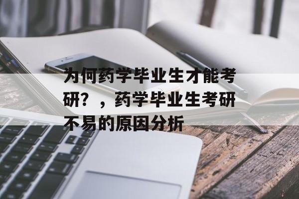 为何药学毕业生才能考研？，药学毕业生考研不易的原因分析