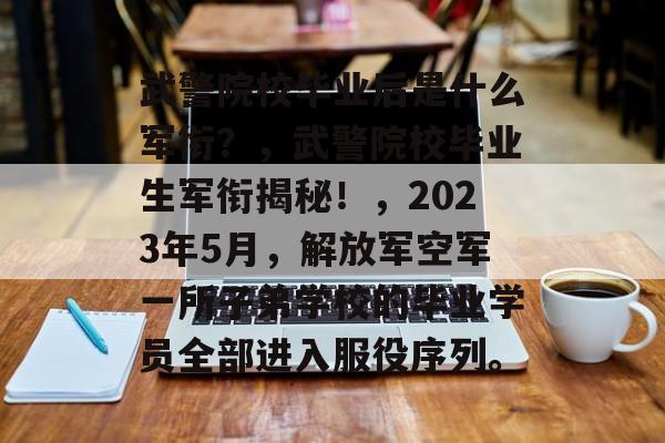 武警院校毕业后是什么军衔?,武警院校毕业生军衔揭秘!,2023年5月,解放军空军一所子弟学校的毕业学员全部进入服役序列。 武警院校毕业后是什么军衔?,武警院校毕业生军衔揭秘!,2023年5月,解放军空军一所子弟学校的毕业学员全部进入服役序列。