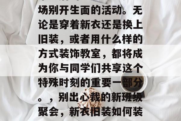 毕业后的班级聚会是一场别开生面的活动。无论是穿着新衣还是换上旧装，或者用什么样的方式装饰教室，都将成为你与同学们共享这个特殊时刻的重要一部分。，别出心裁的新班级聚会，新衣旧装如何装饰教室!
