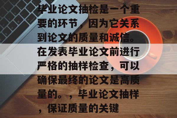 毕业论文抽检是一个重要的环节,因为它关系到论文的质量和诚信。在发表毕业论文前进行严格的抽样检查,可以确保最终的论文是高质量的。,毕业论文抽样,保证质量的关键 毕业论文抽检是一个重要的环节,因为它关系到论文的质量和诚信。在发表毕业论文前进行严格的抽样检查,可以确保最终的论文是高质量的。,毕业论文抽样,保证质量的关键