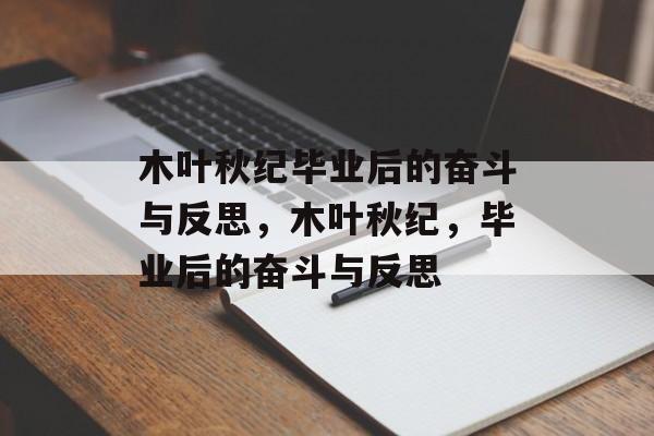 木叶秋纪毕业后的奋斗与反思,木叶秋纪,毕业后的奋斗与反思 木叶秋纪毕业后的奋斗与反思,木叶秋纪,毕业后的奋斗与反思