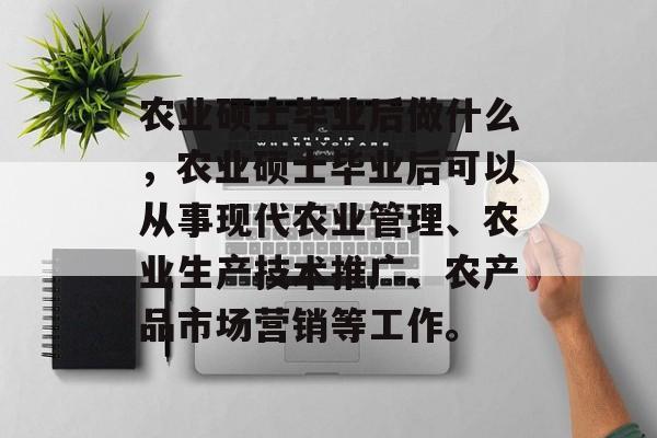 农业硕士毕业后做什么,农业硕士毕业后可以从事现代农业管理、农业生产技术推广、农产品市场营销等工作。 农业硕士毕业后做什么,农业硕士毕业后可以从事现代农业管理、农业生产技术推广、农产品市场营销等工作。