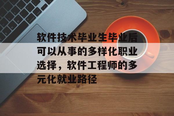 软件技术毕业生毕业后可以从事的多样化职业选择,软件工程师的多元化就业路径 软件技术毕业生毕业后可以从事的多样化职业选择,软件工程师的多元化就业路径