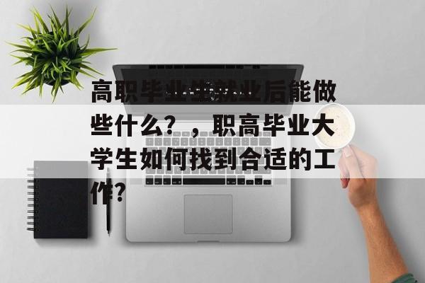 高职毕业生就业后能做些什么？，职高毕业大学生如何找到合适的工作?