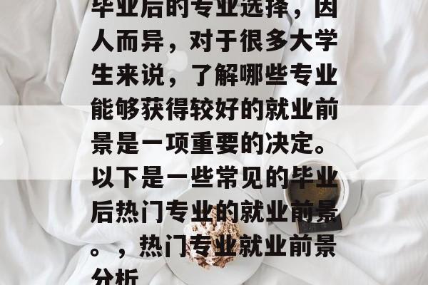 毕业后的专业选择，因人而异，对于很多大学生来说，了解哪些专业能够获得较好的就业前景是一项重要的决定。以下是一些常见的毕业后热门专业的就业前景。，热门专业就业前景分析