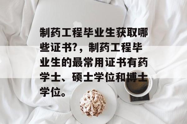 制药工程毕业生获取哪些证书?,制药工程毕业生的最常用证书有药学士、硕士学位和博士学位。 制药工程毕业生获取哪些证书?,制药工程毕业生的最常用证书有药学士、硕士学位和博士学位。