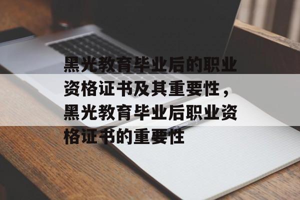 黑光教育毕业后的职业资格证书及其重要性,黑光教育毕业后职业资格证书的重要性 黑光教育毕业后的职业资格证书及其重要性,黑光教育毕业后职业资格证书的重要性