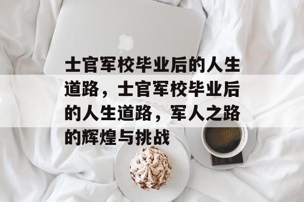 士官军校毕业后的人生道路,士官军校毕业后的人生道路,军人之路的辉煌与挑战 士官军校毕业后的人生道路,士官军校毕业后的人生道路,军人之路的辉煌与挑战