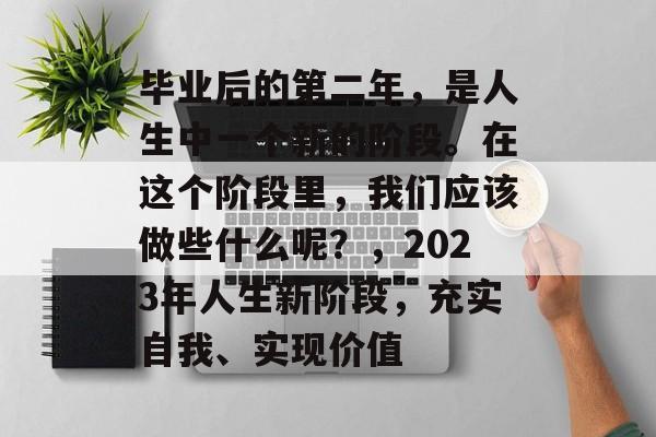 毕业后的第二年，是人生中一个新的阶段。在这个阶段里，我们应该做些什么呢？，2023年人生新阶段，充实自我、实现价值