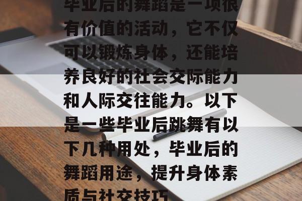 毕业后的舞蹈是一项很有价值的活动，它不仅可以锻炼身体，还能培养良好的社会交际能力和人际交往能力。以下是一些毕业后跳舞有以下几种用处，毕业后的舞蹈用途，提升身体素质与社交技巧
