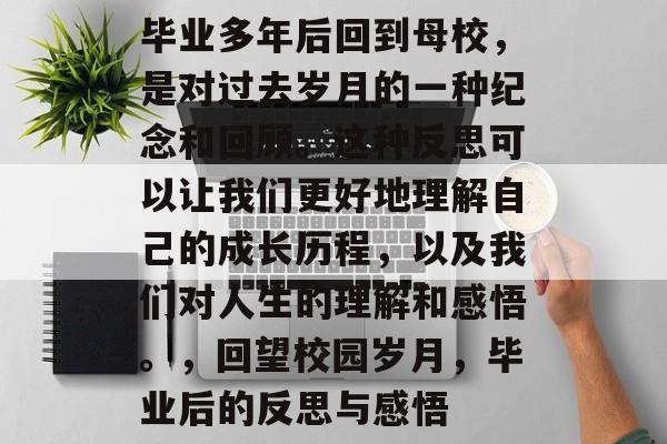 毕业多年后回到母校，是对过去岁月的一种纪念和回顾。这种反思可以让我们更好地理解自己的成长历程，以及我们对人生的理解和感悟。，回望校园岁月，毕业后的反思与感悟