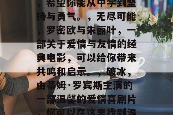 毕业后的你,是否曾对你的未来有所期待?是否也曾梦想过在社会中获得一份稳定的工作,生活无忧?如果你的答案是肯定的,那么以下几部电影或许能帮你实现这一愿望。,我在人群中,一部描绘年轻人在求职路上奋斗的影片,希望你能从中学到坚持与勇气。,无尽可能,罗密欧与朱丽叶,一部关于爱情与友情的经典电影,可以给你带来共鸣和启示。,破冰,由蒂姆·罗宾斯主演的一部温馨的爱情喜剧片,你可以在这里找到温馨和幸福。,肖申克的救赎,这是一部描绘了希望、自由和尊严的电影,相信你会从中得到启示和鼓励。,乔布斯传,一部讲述科技人一生事迹的电影,不仅让你了解了他的成就,也教会我们珍惜时间、热爱生活。 毕业后的你,是否曾对你的未来有所期待?是否也曾梦想过在社会中获得一份稳定的工作,生活无忧?如果你的答案是肯定的,那么以下几部电影或许能帮你实现这一愿望。,我在人群中,一部描绘年轻人在求职路上奋斗的影片,希望你能从中学到坚持与勇气。,无尽可能,罗密欧与朱丽叶,一部关于爱情与友情的经典电影,可以给你带来共鸣和启示。,破冰,由蒂姆·罗宾斯主演的一部温馨的爱情喜剧片,你可以在这里找到温馨和幸福。,肖申克的救赎,这是一部描绘了希望、自由和尊严的电影,相信你会从中得到启示和鼓励。,乔布斯传,一部讲述科技人一生事迹的电影,不仅让你了解了他的成就,也教会我们珍惜时间、热爱生活。