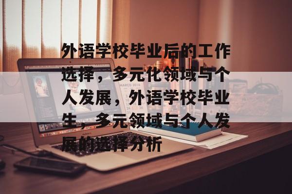 外语学校毕业后的工作选择,多元化领域与个人发展,外语学校毕业生,多元领域与个人发展的选择分析 外语学校毕业后的工作选择,多元化领域与个人发展,外语学校毕业生,多元领域与个人发展的选择分析