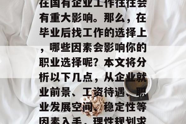 毕业后找工作，特别是在国有企业工作往往会有重大影响。那么，在毕业后找工作的选择上，哪些因素会影响你的职业选择呢？本文将分析以下几点，从企业就业前景、工资待遇、职业发展空间、稳定性等因素入手，理性规划求职路