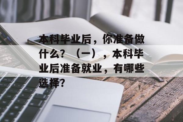 本科毕业后，你准备做什么？（一），本科毕业后准备就业，有哪些选择？
