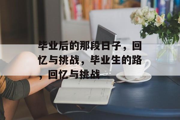 毕业后的那段日子，回忆与挑战，毕业生的路，回忆与挑战