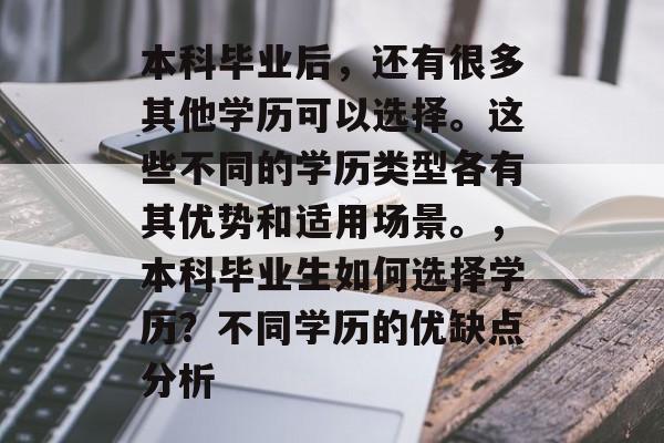 本科毕业后，还有很多其他学历可以选择。这些不同的学历类型各有其优势和适用场景。，本科毕业生如何选择学历？不同学历的优缺点分析