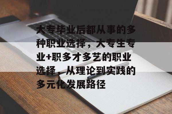 大专毕业后都从事的多种职业选择,大专生专业+职多才多艺的职业选择,从理论到实践的多元化发展路径 大专毕业后都从事的多种职业选择,大专生专业+职多才多艺的职业选择,从理论到实践的多元化发展路径