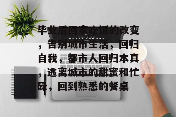 毕业后回家吃饭的改变，告别城市生活，回归自我，都市人回归本真，逃离城市的甜蜜和忙碌，回到熟悉的餐桌