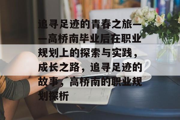 追寻足迹的青春之旅——高桥南毕业后在职业规划上的探索与实践，成长之路，追寻足迹的故事，高桥南的职业规划探析