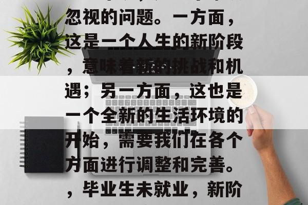 毕业后未就业对于许多学生来说,是一个难以忽视的问题。一方面,这是一个人生的新阶段,意味着新的挑战和机遇;另一方面,这也是一个全新的生活环境的开始,需要我们在各个方面进行调整和完善。,毕业生未就业,新阶段、新环境下的生存指南 毕业后未就业对于许多学生来说,是一个难以忽视的问题。一方面,这是一个人生的新阶段,意味着新的挑战和机遇;另一方面,这也是一个全新的生活环境的开始,需要我们在各个方面进行调整和完善。,毕业生未就业,新阶段、新环境下的生存指南