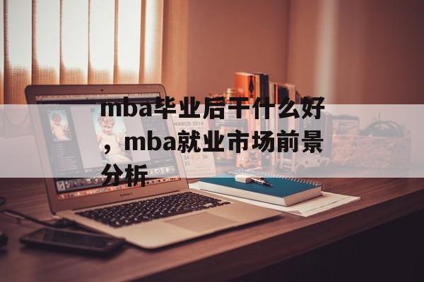 mba毕业后干什么好，mba就业市场前景分析