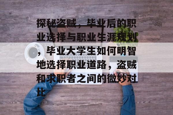 探秘盗贼,毕业后的职业选择与职业生涯规划,毕业大学生如何明智地选择职业道路,盗贼和求职者之间的微妙对比 探秘盗贼,毕业后的职业选择与职业生涯规划,毕业大学生如何明智地选择职业道路,盗贼和求职者之间的微妙对比