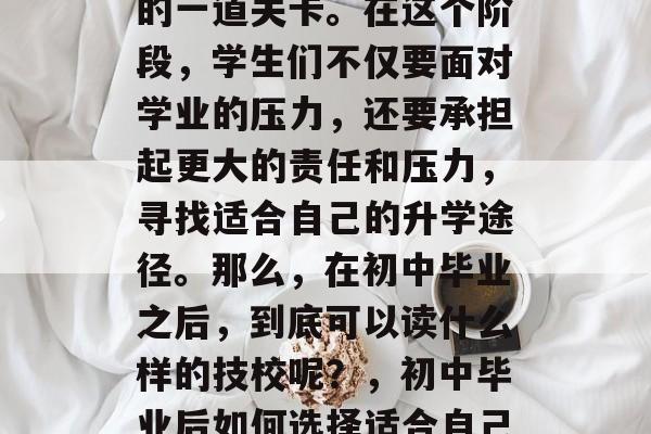 初中毕业，人生中重要的一道关卡。在这个阶段，学生们不仅要面对学业的压力，还要承担起更大的责任和压力，寻找适合自己的升学途径。那么，在初中毕业之后，到底可以读什么样的技校呢？，初中毕业后如何选择适合自己的技校？