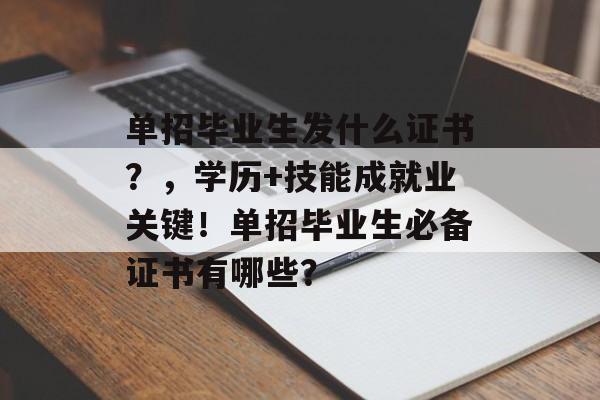 单招毕业生发什么证书？，学历+技能成就业关键！单招毕业生必备证书有哪些？