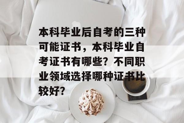 本科毕业后自考的三种可能证书，本科毕业自考证书有哪些？不同职业领域选择哪种证书比较好？