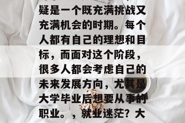 高考毕业后的职业规划对于大多数人来说，无疑是一个既充满挑战又充满机会的时期。每个人都有自己的理想和目标，而面对这个阶段，很多人都会考虑自己的未来发展方向，尤其是大学毕业后想要从事的职业。，就业迷茫？大学生应该如何规划职业之路？