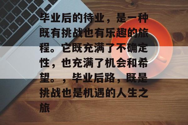 毕业后的待业，是一种既有挑战也有乐趣的旅程。它既充满了不确定性，也充满了机会和希望。，毕业后路，既是挑战也是机遇的人生之旅