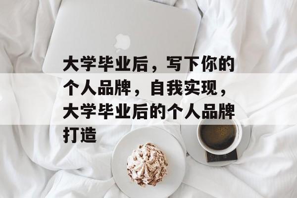 大学毕业后，写下你的个人品牌，自我实现，大学毕业后的个人品牌打造
