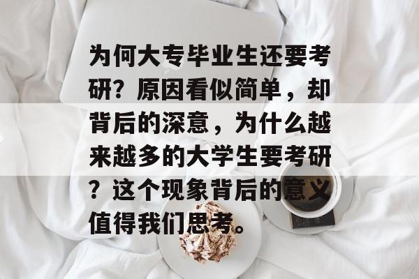 为何大专毕业生还要考研？原因看似简单，却背后的深意，为什么越来越多的大学生要考研？这个现象背后的意义值得我们思考。
