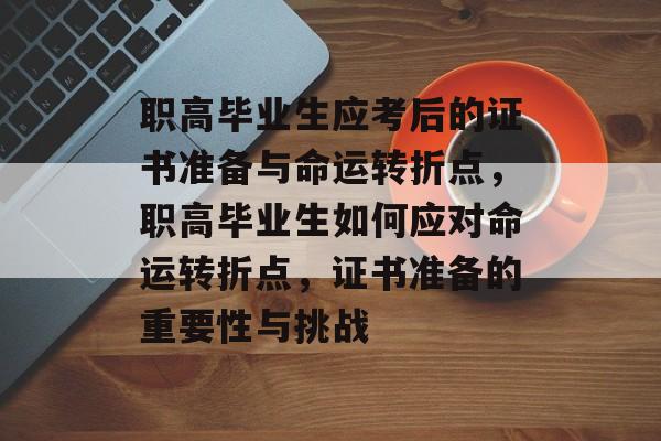 职高毕业生应考后的证书准备与命运转折点，职高毕业生如何应对命运转折点，证书准备的重要性与挑战