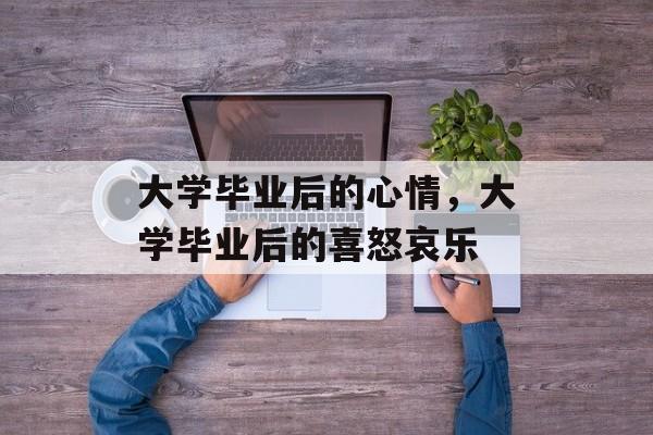 大学毕业后的心情，大学毕业后的喜怒哀乐