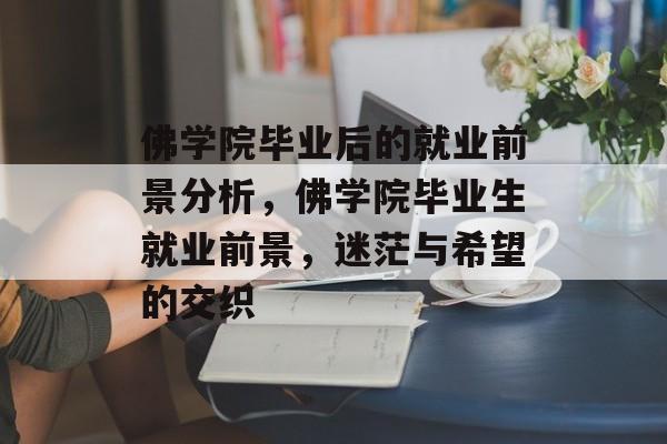 佛学院毕业后的就业前景分析,佛学院毕业生就业前景,迷茫与希望的交织 佛学院毕业后的就业前景分析,佛学院毕业生就业前景,迷茫与希望的交织