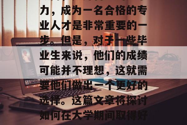 毕业后的学习和工作选择，是一个人生的重要决定。尤其是在专业领域内，提升自己的竞争力，成为一名合格的专业人才是非常重要的一步。但是，对于一些毕业生来说，他们的成绩可能并不理想，这就需要他们做出一个更好的选择。这篇文章将探讨如何在大学期间取得好成绩，并分析可能的选择方案。，提升学历，大学生应怎样选择适合自己的专业道路？