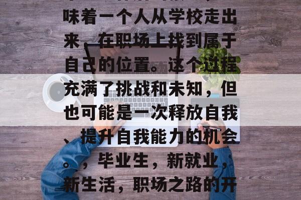 毕业工作后的报到，意味着一个人从学校走出来，在职场上找到属于自己的位置。这个过程充满了挑战和未知，但也可能是一次释放自我、提升自我能力的机会。，毕业生，新就业，新生活，职场之路的开启与挑战